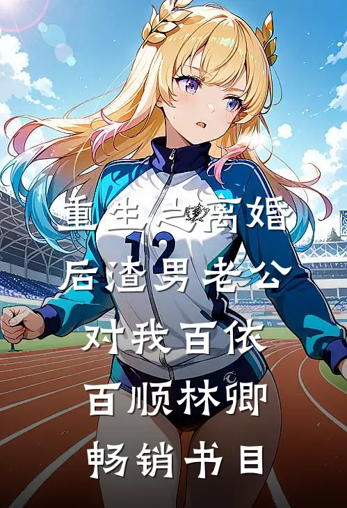 重生之离婚后渣男老公对我百依百顺林卿畅销书目