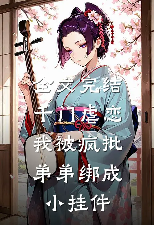 全文完结千门虐恋:我被疯批弟弟绑成小挂件