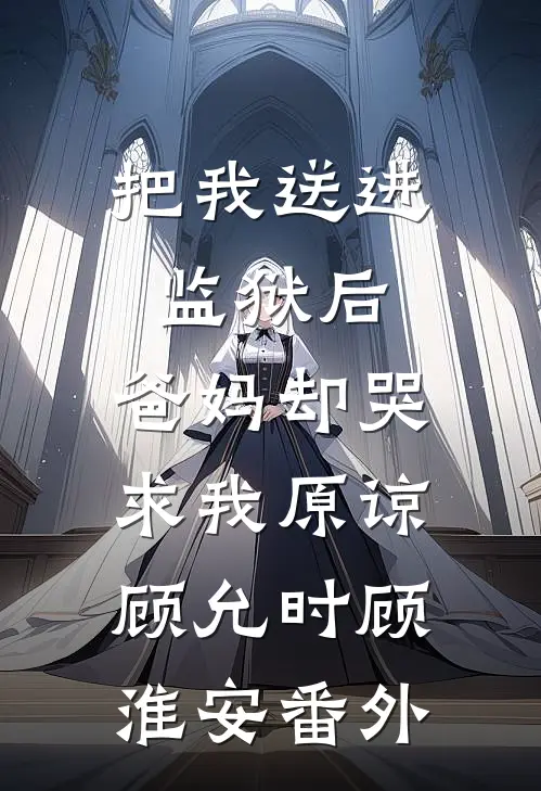 把我送进监狱后，爸妈却哭求我原谅顾允时顾淮安番外
