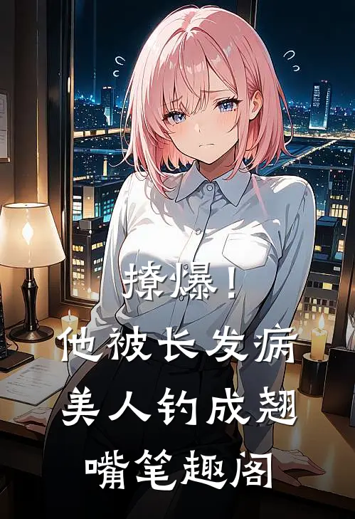 撩爆！他被长发病美人钓成翘嘴笔趣阁