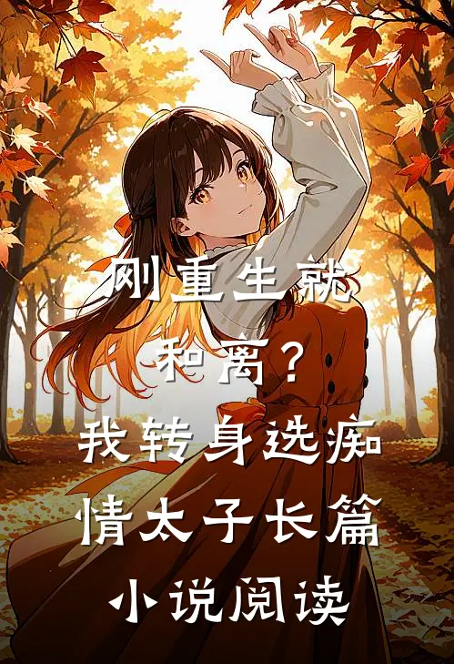 刚重生就和离？我转身选痴情太子长篇小说阅读