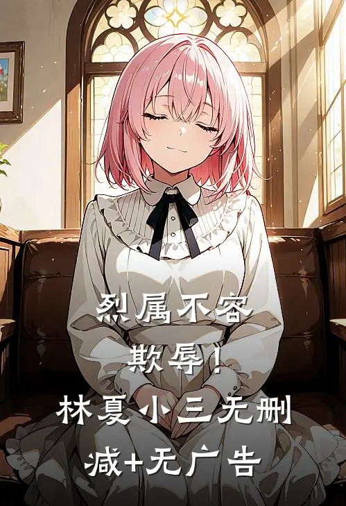 烈属不容欺辱！林夏小三无删减+无广告