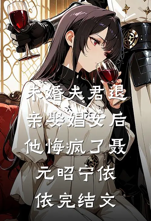 未婚夫君退亲娶娼女后，他悔疯了聂元昭宁依依完结文