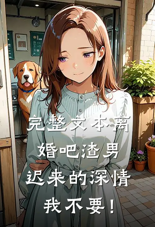 完整文本离婚吧渣男，迟来的深情我不要！