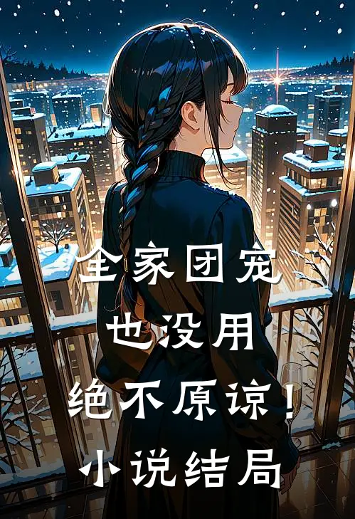 全家团宠也没用，绝不原谅！小说结局